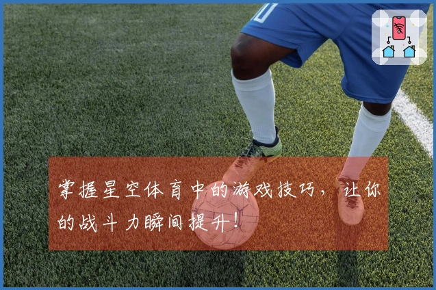 掌握星空体育中的游戏技巧，让你的战斗力瞬间提升！