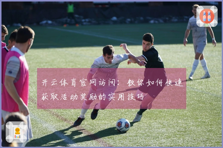 开云体育官网访问：教你如何快速获取活动奖励的实用技巧