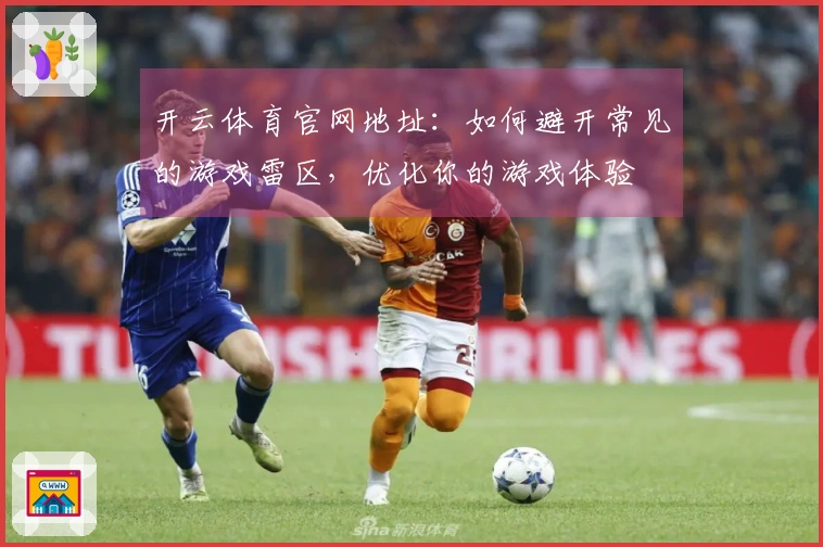 开云体育官网地址：如何避开常见的游戏雷区，优化你的游戏体验