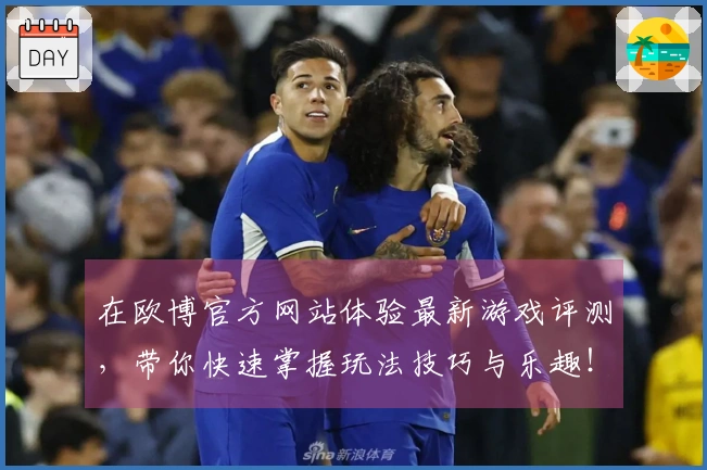 在欧博官方网站体验最新游戏评测，带你快速掌握玩法技巧与乐趣！