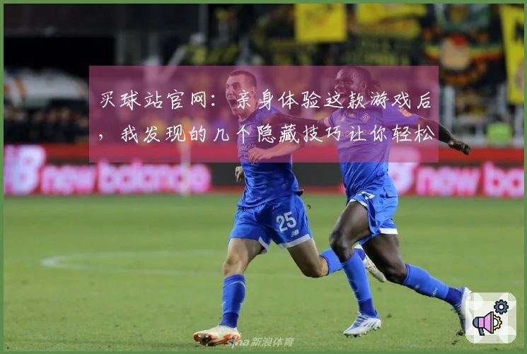 买球站官网：亲身体验这款游戏后，我发现的几个隐藏技巧让你轻松上手！