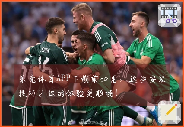 乐竞体育APP下载前必看，这些安装技巧让你的体验更顺畅！