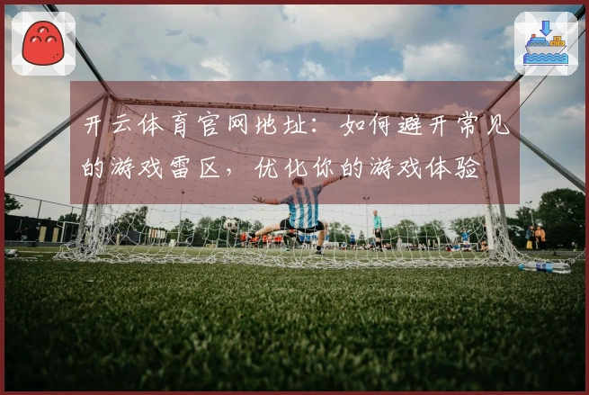 开云体育官网地址：如何避开常见的游戏雷区，优化你的游戏体验