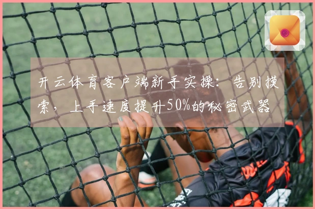 开云体育客户端新手实操：告别摸索，上手速度提升50%的秘密武器