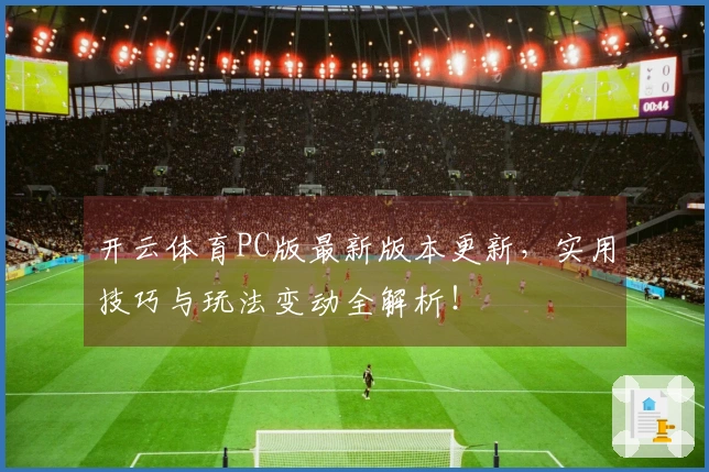 开云体育PC版最新版本更新，实用技巧与玩法变动全解析！