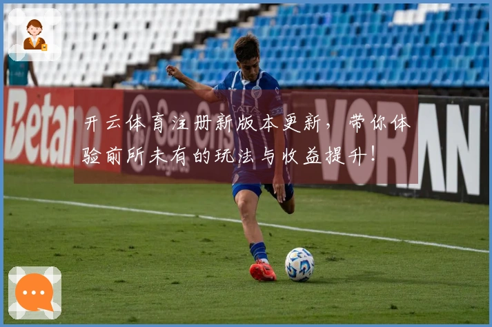 开云体育注册新版本更新，带你体验前所未有的玩法与收益提升！