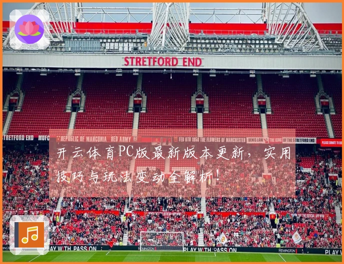 开云体育PC版最新版本更新，实用技巧与玩法变动全解析！