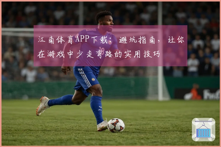 江南体育APP下载：避坑指南，让你在游戏中少走弯路的实用技巧