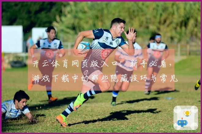 开云体育网页版入口:新手必看,游戏下载中的那些隐藏技巧与常见问题解决方案