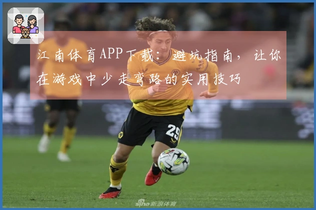 江南体育APP下载：避坑指南，让你在游戏中少走弯路的实用技巧