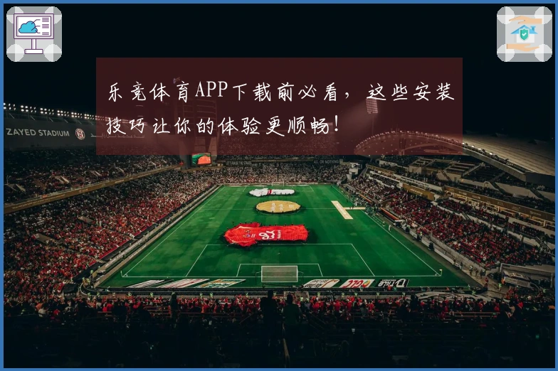 乐竞体育APP下载前必看，这些安装技巧让你的体验更顺畅！