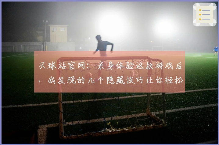 买球站官网：亲身体验这款游戏后，我发现的几个隐藏技巧让你轻松上手！