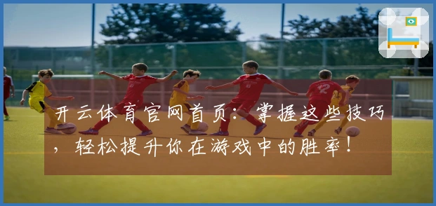 开云体育官网首页：掌握这些技巧，轻松提升你在游戏中的胜率！