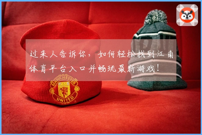过来人告诉你，如何轻松找到江南体育平台入口并畅玩最新游戏！