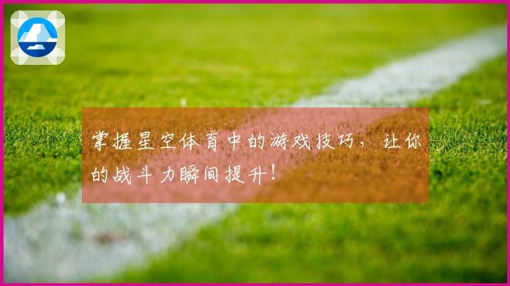 掌握星空体育中的游戏技巧，让你的战斗力瞬间提升！