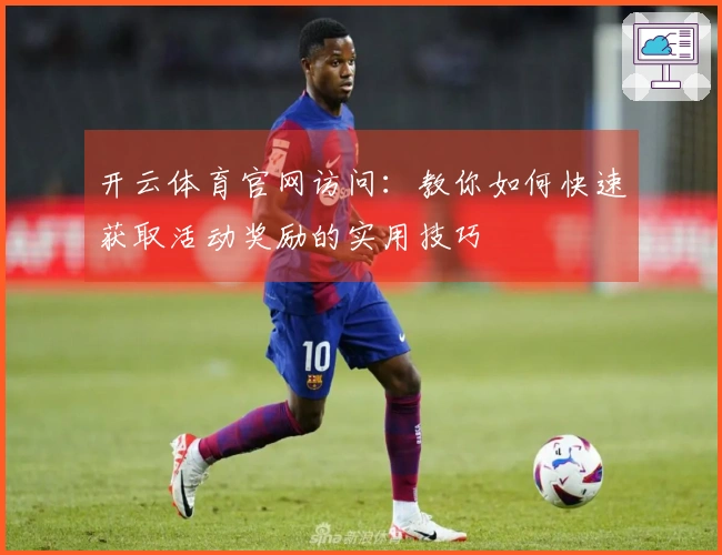 开云体育官网访问：教你如何快速获取活动奖励的实用技巧